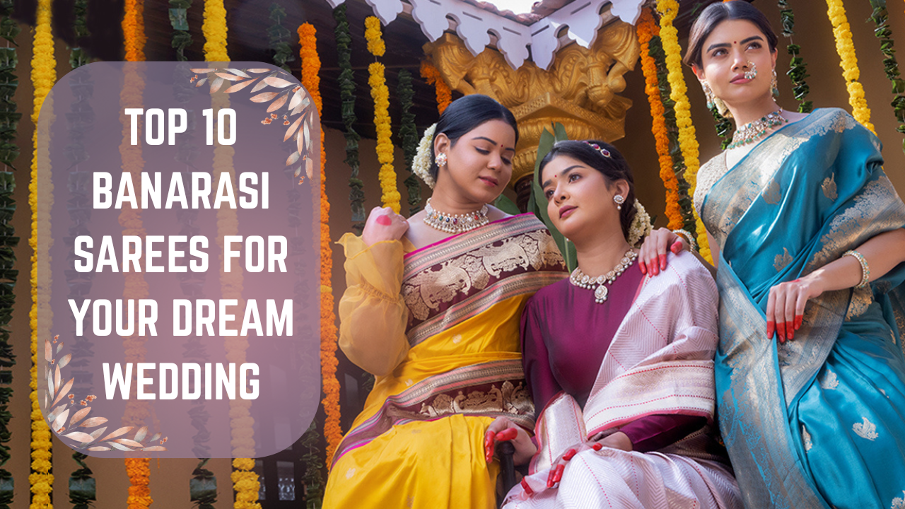Top 10 Banarasi Sarees for Your Dream Wedding